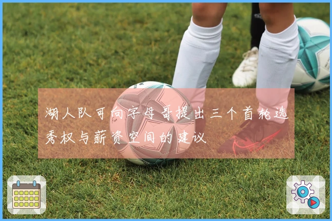 湖人队可向字母哥提出三个首轮选秀权与薪资空间的建议